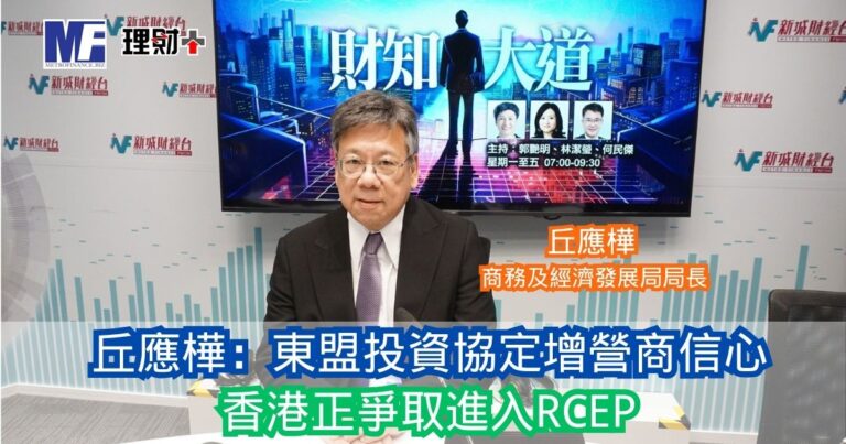 財知大道｜丘應樺：東盟投資協定增營商信心 香港正爭取進入RCEP