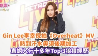 勁爆樂勢力|Gin Lee李幸倪拍《Overheat》MV熱到汗水毋須後期加工 直認入行十多年Top 3狼狽經歷 20260921Og Gin