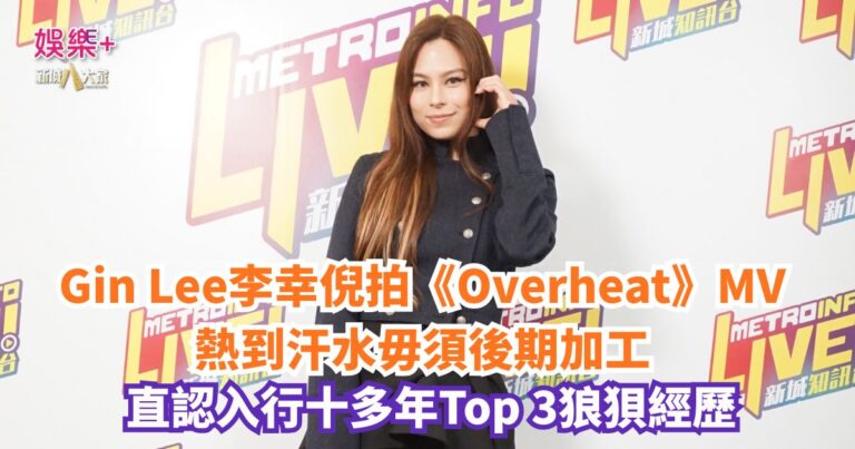 勁爆樂勢力｜Gin Lee李幸倪拍《Overheat》MV熱到汗水毋須後期加工 直認入行十多年Top 3狼狽經歷