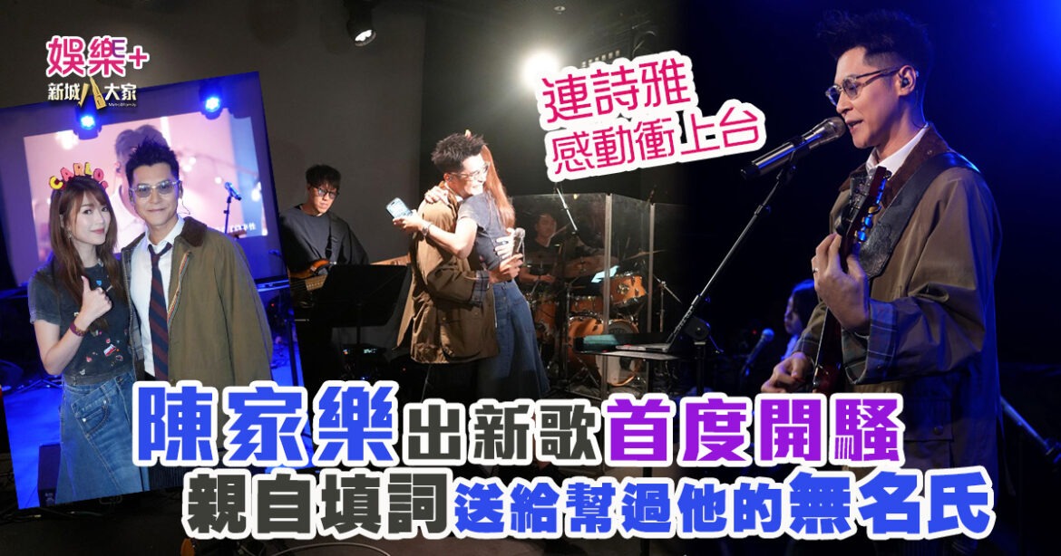 親自填詞送給幫過他的無名氏  陳家樂出新歌開show  連詩雅感動衝上台