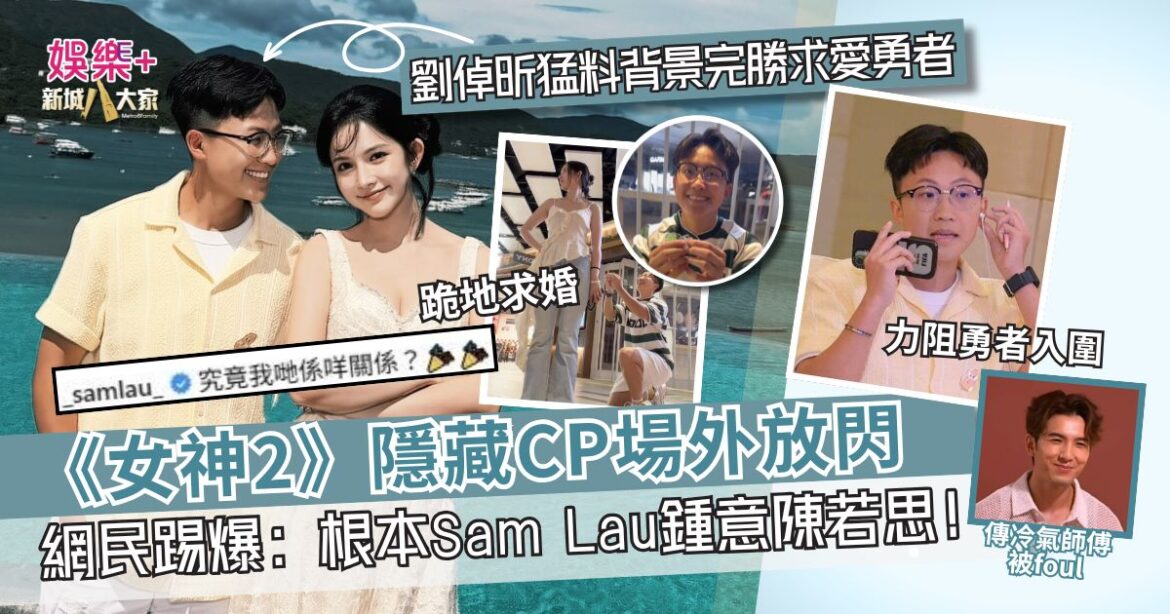 《女神2》隱藏CP場外放閃？ 網民質疑：根本Sam Lau鍾意陳若思！劉倬昕猛料背景完勝求愛勇者