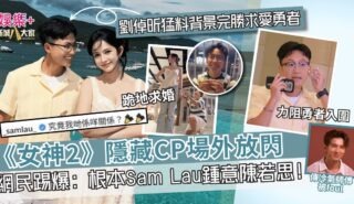 《女神2》隱藏CP場外放閃? 網民質疑:根本Sam Lau鍾意陳若思!劉倬昕猛料背景完勝求愛勇者 98989878787