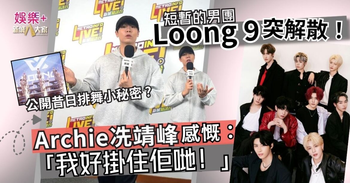 短暫的男團 Loong 9 突解散！驚爆團隊昔日小秘密？Archie冼靖峰感慨：「我好掛住佢哋！」