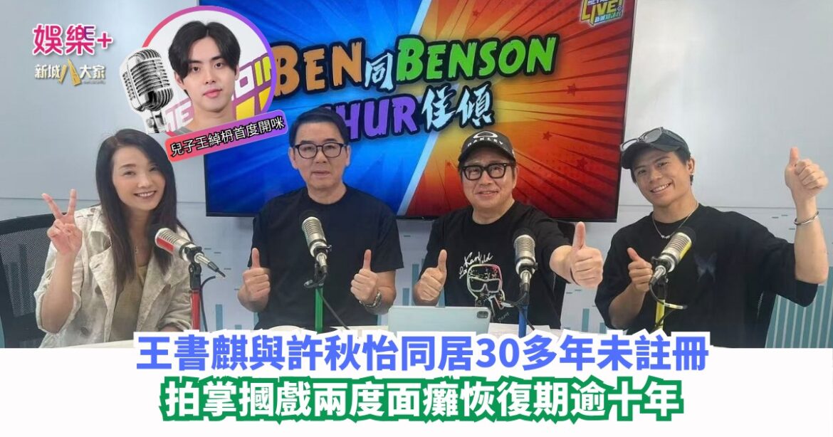 Ben同Benson『Chur』住傾｜王書麒與許秋怡同居30多年未註冊 拍掌摑戲兩度面癱恢復期逾十年