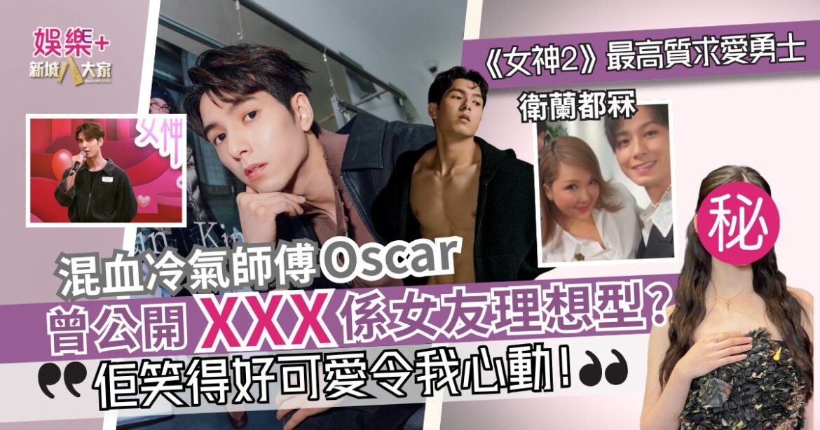 衛蘭都冧 ！《女神配對計劃2》最高質求愛勇士 冷氣師傅Oscar曾組男團？公開 XXX 係女友理想型？