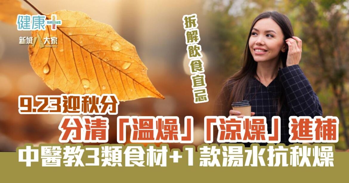 秋分養生2026｜分清「溫燥」「涼燥」進補 中醫教你3類食材+1款湯水抗秋燥
