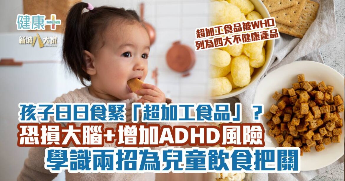 孩子日日食緊「超加工食品」？恐損大腦+增ADHD風險 學識兩招為飲食把關
