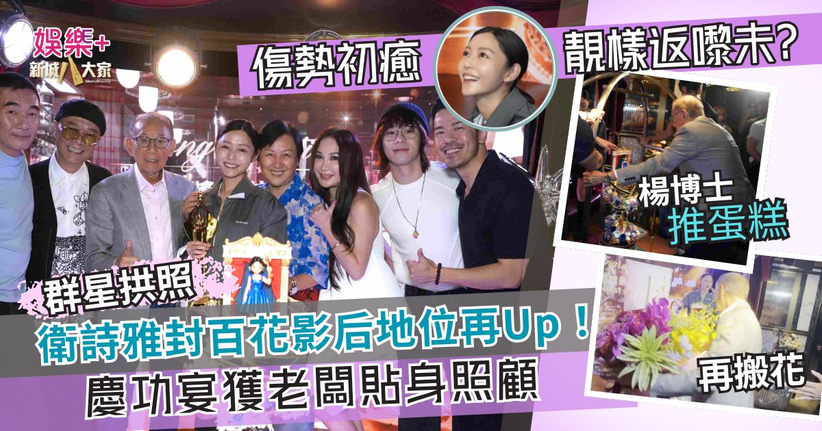 衛詩雅封百花影后地位再 Up!慶功宴獲楊博士親推蛋糕服侍 傷勢初癒靚樣返嚟未?
