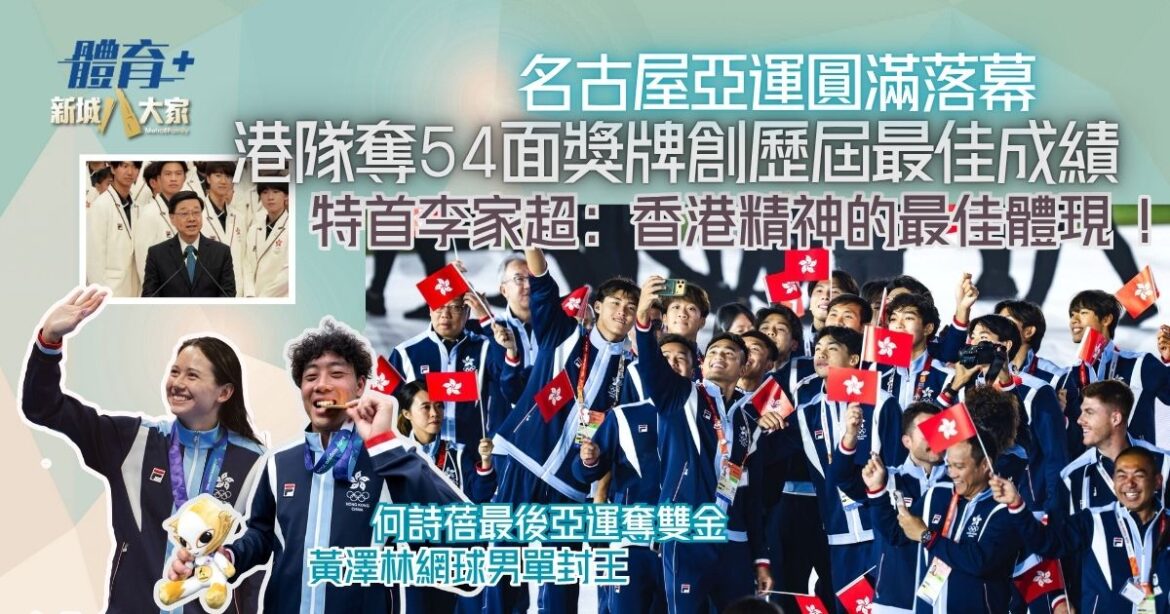 名古屋亞運閉幕｜港隊奪54面獎牌創歷屆最佳成績 11金19銀24銅大豐收 特首李家超：香港精神的最佳體現！