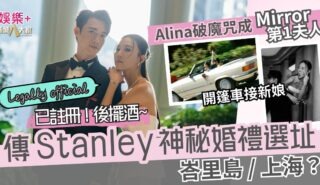 傳Stanley神秘婚禮選址上海、峇里島? Alina破魔咒榮登MIRROR第一夫人 官宣註冊 月底舉行海外婚禮 12