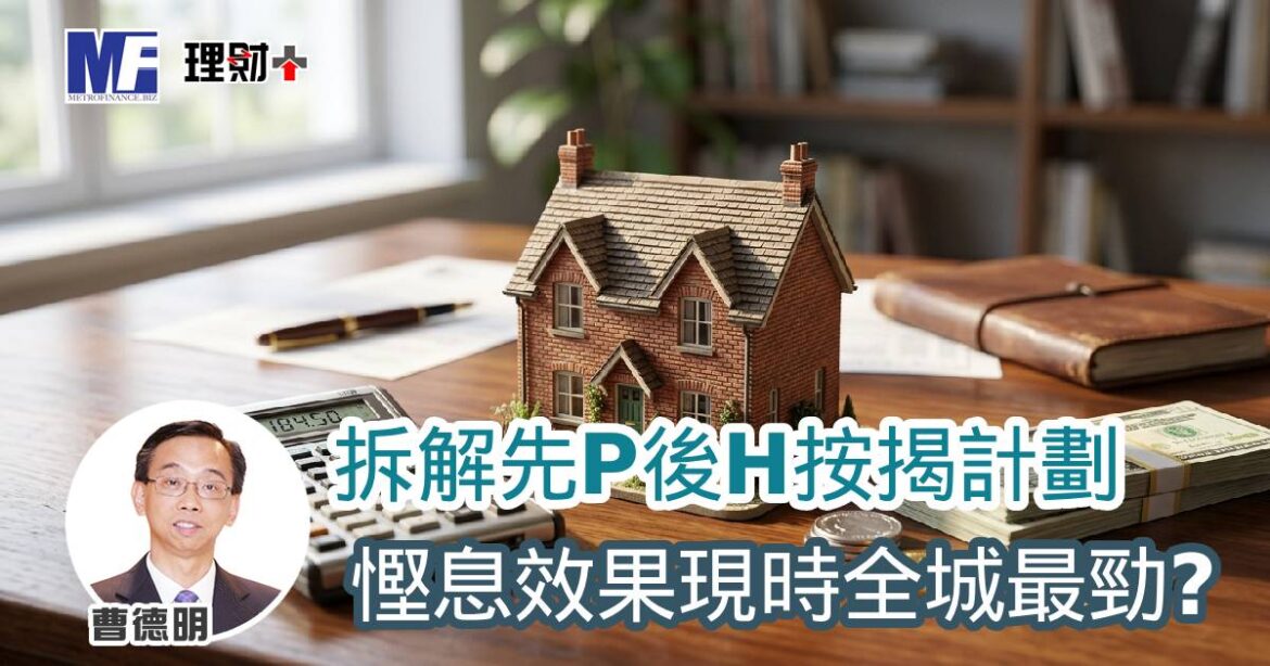 拆解先P後H按揭計劃 慳息效果現時全城最勁？