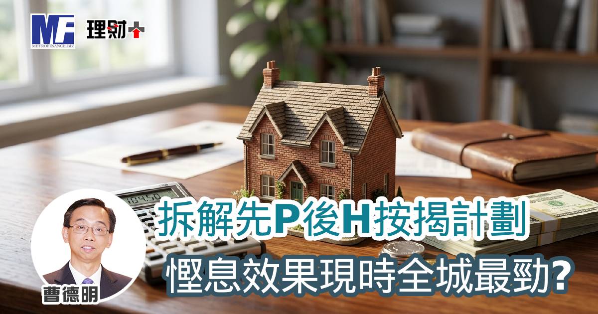 拆解先P後H按揭計劃 慳息效果現時全城最勁?