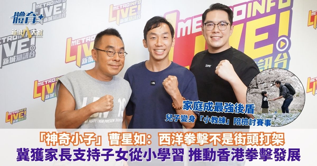 放飯ICU｜「神奇小子」曹星如：西洋拳擊不是街頭打架 冀獲家長支持子女從小學習 推動香港拳擊發展 家庭成最強後盾 兒子變身「小教練」陪檢討賽事