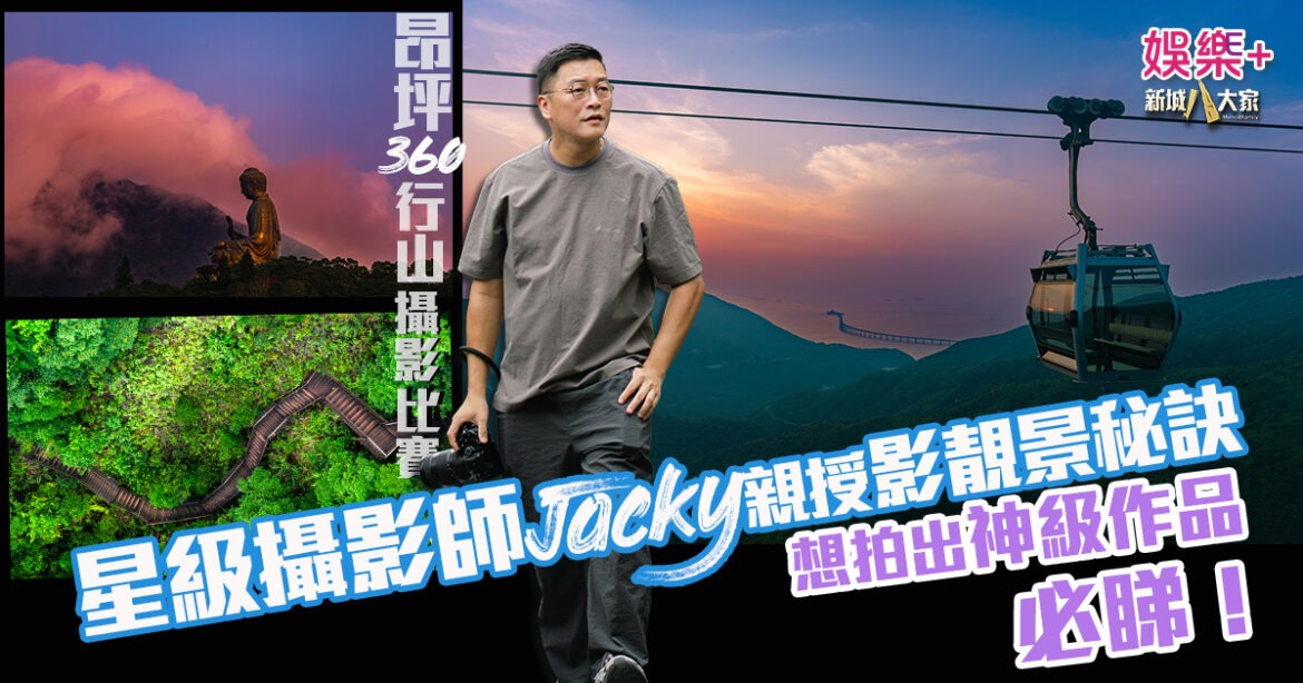 昂坪360行山探索攝影比賽  星級攝影師Jacky親授影靚景秘訣 想拍出神級作品 必睇！
