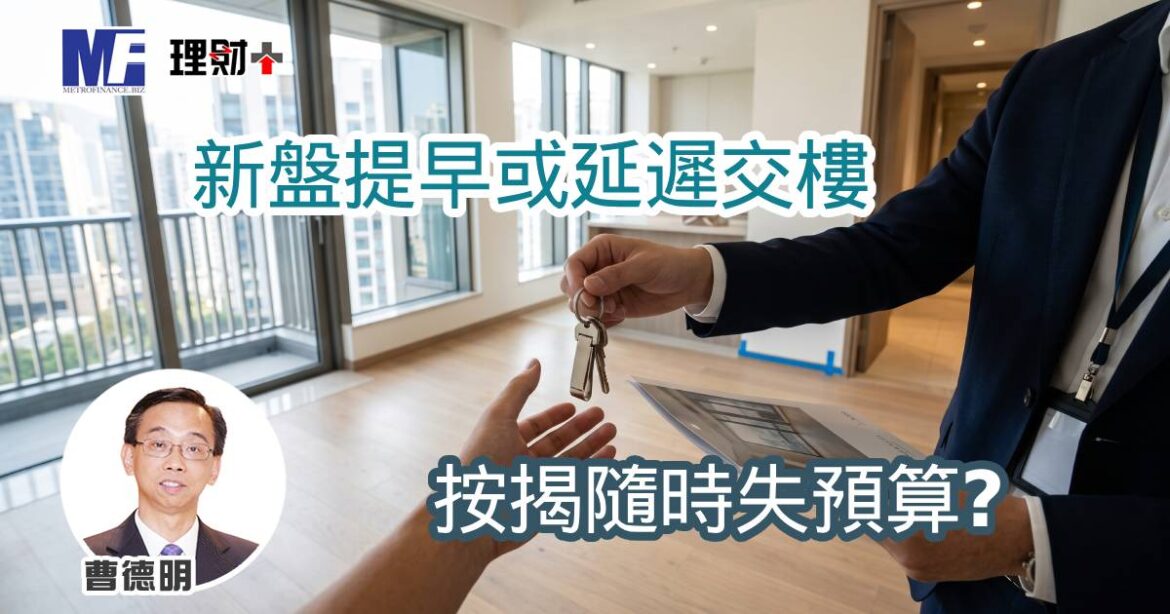 新盤提早或延遲交樓 按揭隨時失預算？