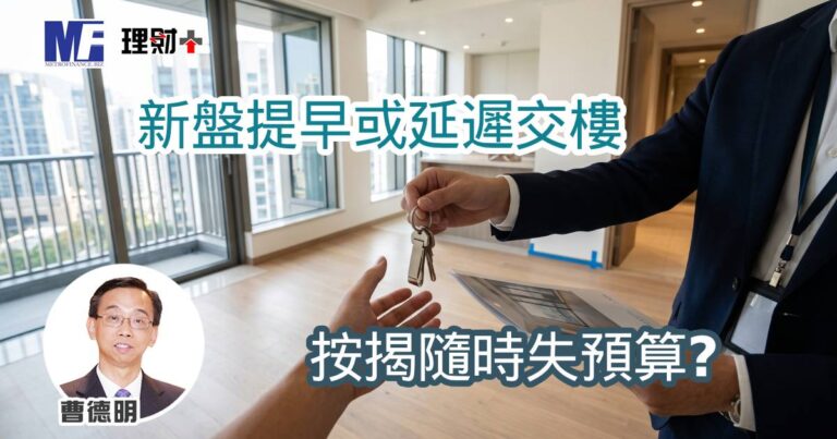新盤提早或延遲交樓 按揭隨時失預算？