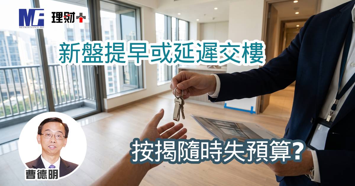 新盤提早或延遲交樓 按揭隨時失預算？