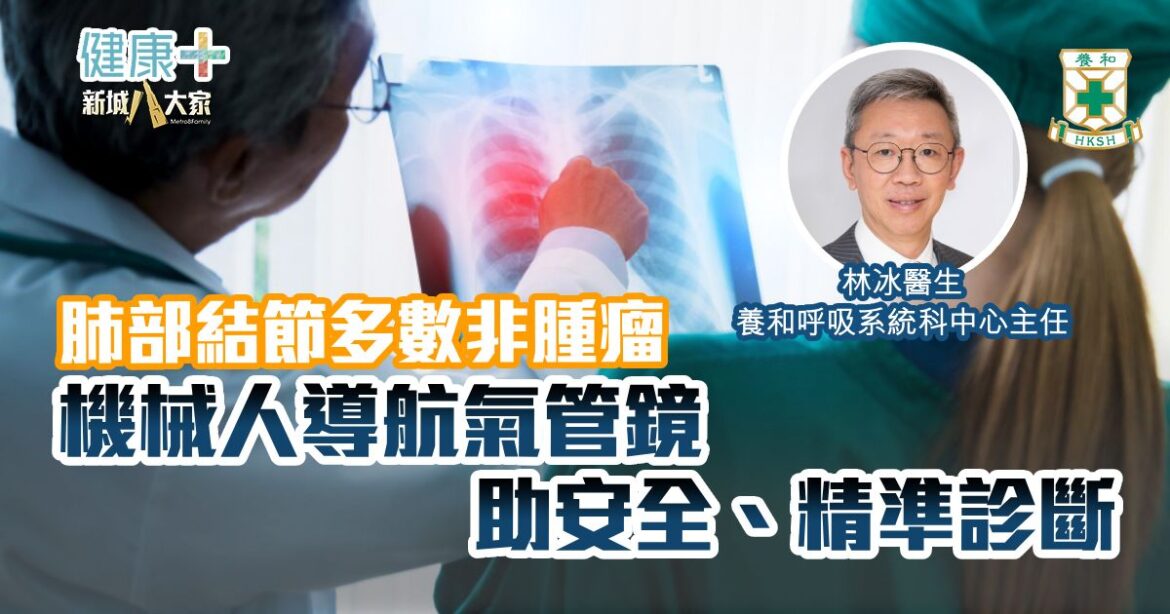 肺部結節多數非腫瘤 機械人導航氣管鏡助安全、精準診斷｜養和呼吸系統科中心主任林冰醫生