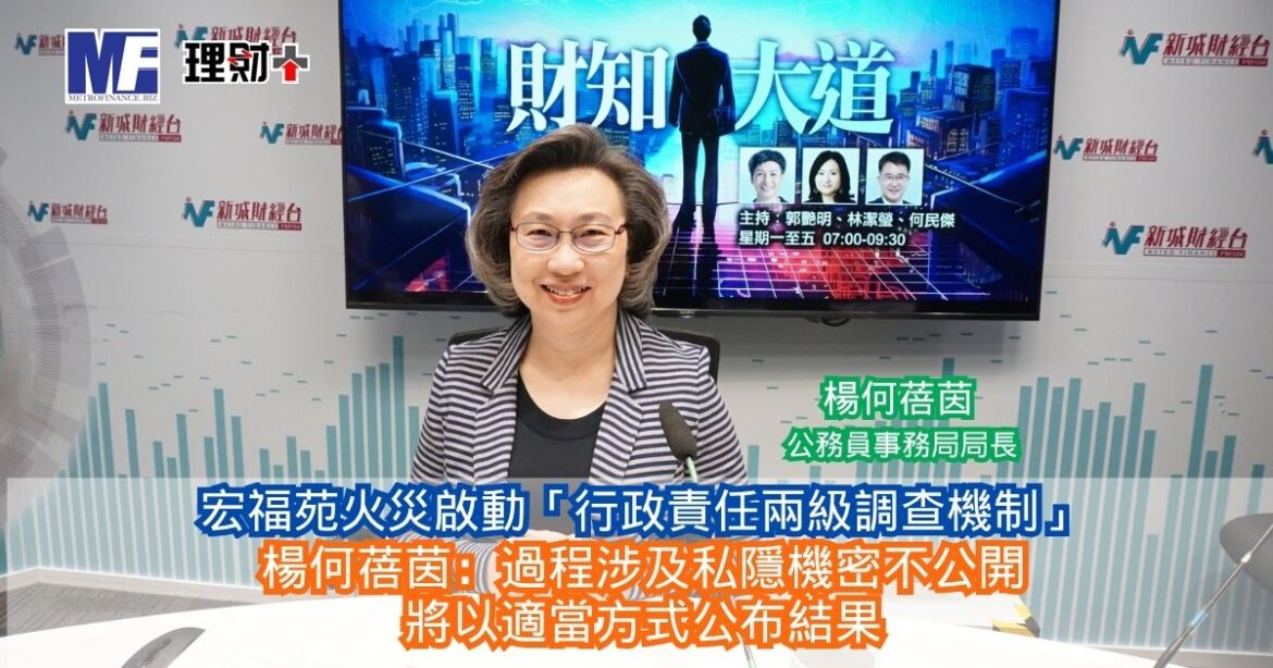 財知大道｜宏福苑火災啟動「行政責任兩級調查機制」 楊何蓓茵：過程涉及私隱機密不公開 將以適當方式公布結果