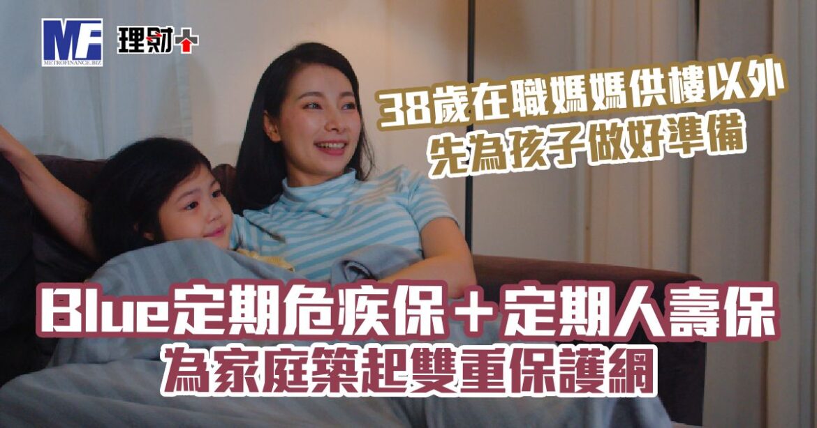 38歲在職媽媽供樓以外 先為孩子做好準備 Blue定期危疾保＋定期人壽保 為家庭築起雙重保護網