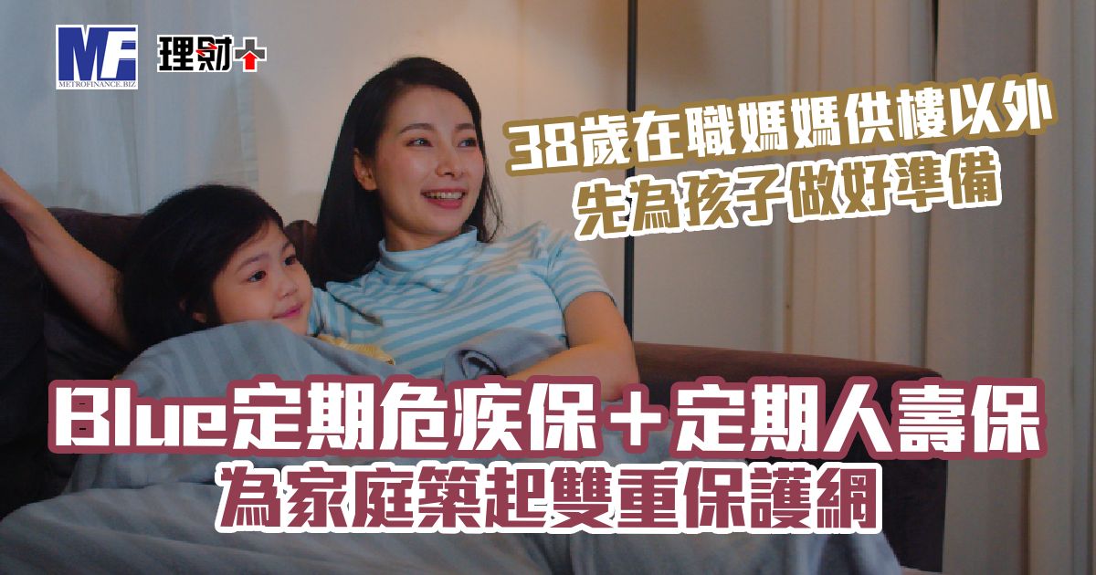 38歲在職媽媽供樓以外 先為孩子做好準備 Blue定期危疾保+定期人壽保 為家庭築起雙重保護網