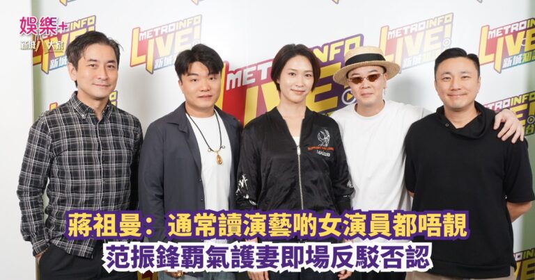 大風吹｜蔣祖曼：通常讀演藝啲女演員都唔靚 范振鋒覇氣護妻即場反駁否認