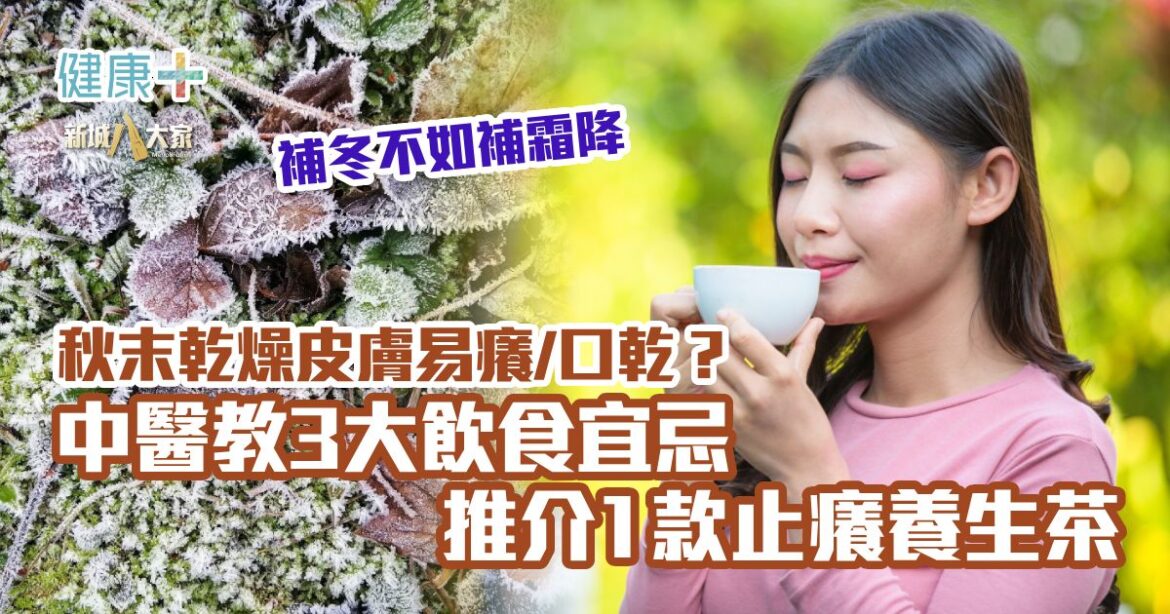 補冬不如補霜降 秋末乾燥易惹皮膚癢口乾？中醫教3大飲食宜忌＋推介1款止癢養生茶