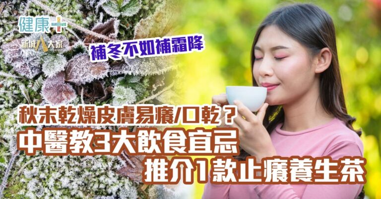 補冬不如補霜降 秋末乾燥易惹皮膚癢口乾？中醫教3大飲食宜忌＋推介1款止癢養生茶